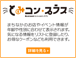 とみコン・プラス
まちなかのお店やイベント情報が、年齢や性別に合わせて表示されます。気になる情報をリストに登録したり、お得なクーポンなども利用できます。