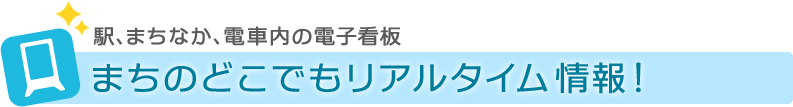 駅、まちなか、電車内の電子看板 まちのどこでもリアルタイム情報！