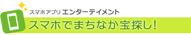 スマホアプリエンターテイメント スマホでまちなか宝探し！